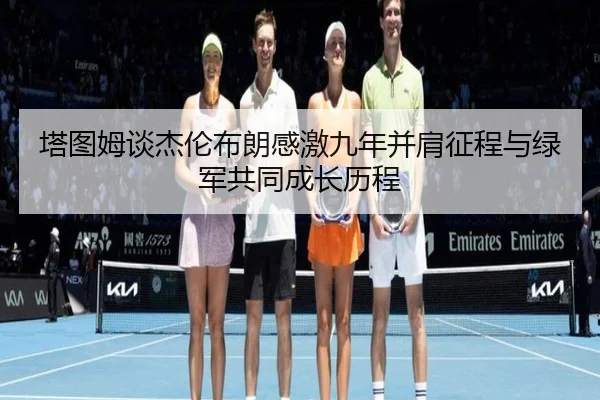 塔图姆谈杰伦布朗感激九年并肩征程与绿军共同成长历程 - BaJIeSPORtS