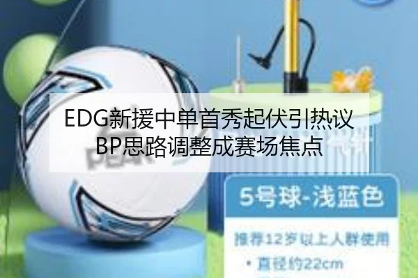 EDG新援中单首秀起伏引热议 BP思路调整成赛场焦点 - BaJIeSPORtS